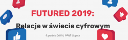 Futured 2019: Relacje w świecie cyfrowym. 9 grudnia 2019. PPNT Gdynia.