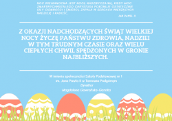 Z okazji nadchodzących świąt Wielkiej Nocy życzę Państwu zdrowia, nadziei w tym trudnym czasie oraz wielu ciepłych chwil spędzonych  w gronie najbliższych.  W imieniu społeczności Szkoły Podstawowej nr 1 im. Jana Pawła II w Tarnowie Podgórnym  Dyrektor Magdalena Gawrońska-Garstka